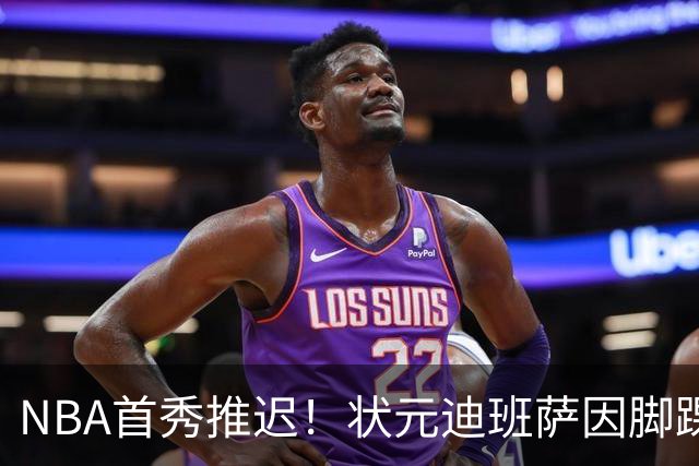 NBA首秀推迟！状元迪班萨因脚踝扭伤缺席揭幕战